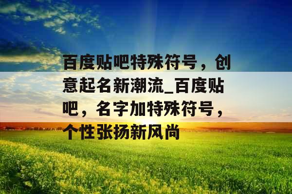 百度贴吧特殊符号,创意起名新潮流_百度贴吧,名字加特殊符号,个性张扬新风尚 百度贴吧特殊符号,创意起名新潮流_百度贴吧,名字加特殊符号,个性张扬新风尚
