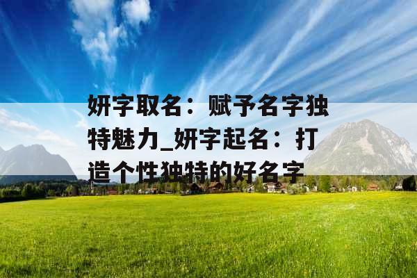妍字取名:赋予名字独特魅力_妍字起名:打造个性独特的好名字 妍字取名:赋予名字独特魅力_妍字起名:打造个性独特的好名字