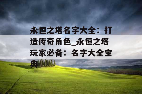 永恒之塔名字大全：打造传奇角色_永恒之塔玩家必备：名字大全宝典