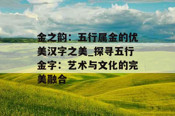 金之韵：五行属金的优美汉字之美_探寻五行金字：艺术与文化的完美融合