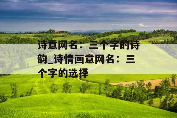 诗意网名：三个字的诗韵_诗情画意网名：三个字的选择