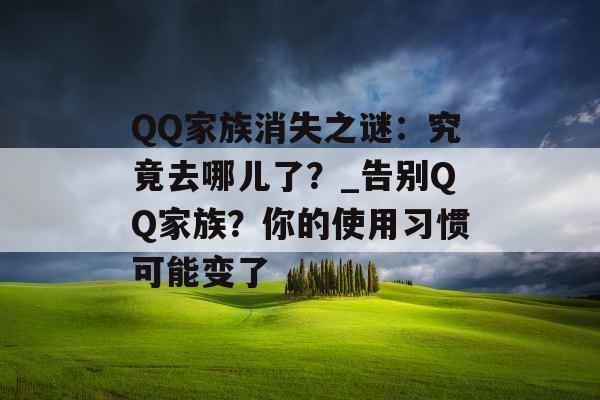 QQ家族消失之谜：究竟去哪儿了？_告别QQ家族？你的使用习惯可能变了