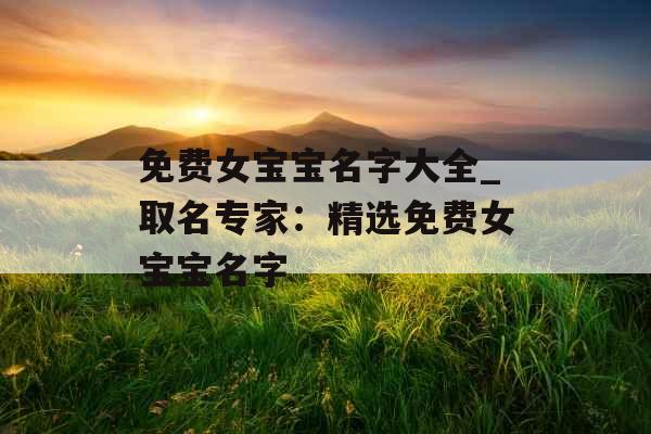 免费女宝宝名字大全_取名专家:精选免费女宝宝名字 免费女宝宝名字大全_取名专家:精选免费女宝宝名字