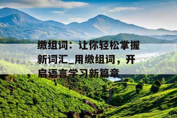 缴组词：让你轻松掌握新词汇_用缴组词，开启语言学习新篇章