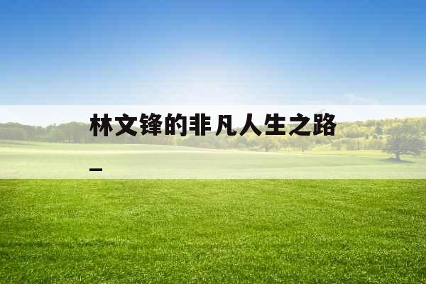 林文锋的非凡人生之路_