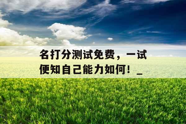 名打分测试免费,一试便知自己能力如何!_ 名打分测试免费,一试便知自己能力如何!_