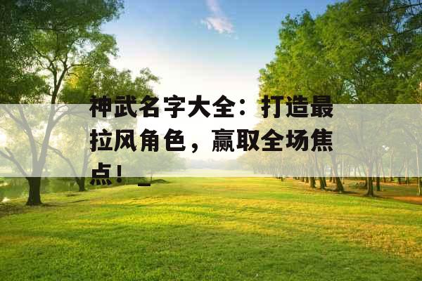 神武名字大全:打造最拉风角色,赢取全场焦点!_ 神武名字大全:打造最拉风角色,赢取全场焦点!_