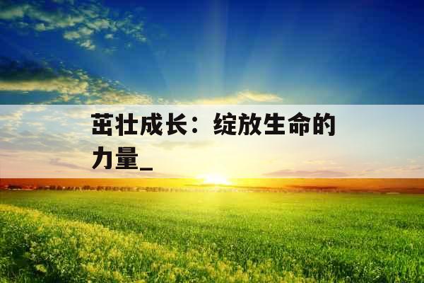 茁壮成长：绽放生命的力量_