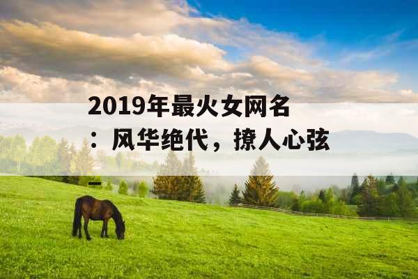 2019年最火女网名：风华绝代，撩人心弦_