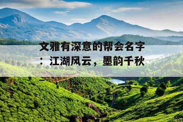 文雅有深意的帮会名字:江湖风云,墨韵千秋_ 文雅有深意的帮会名字:江湖风云,墨韵千秋_