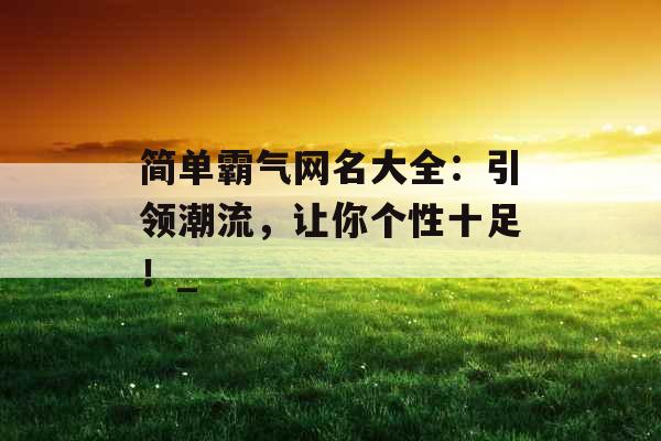 简单霸气网名大全：引领潮流，让你个性十足！_