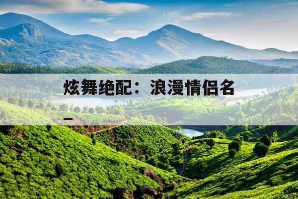 炫舞绝配:浪漫情侣名_ 炫舞绝配:浪漫情侣名_