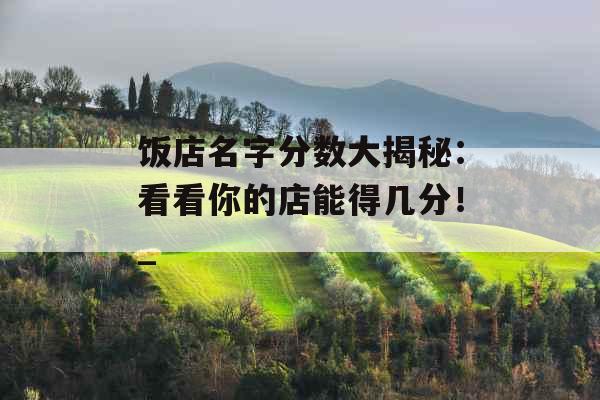 饭店名字分数大揭秘：看看你的店能得几分！_