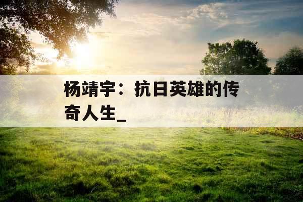 杨靖宇：抗日英雄的传奇人生_