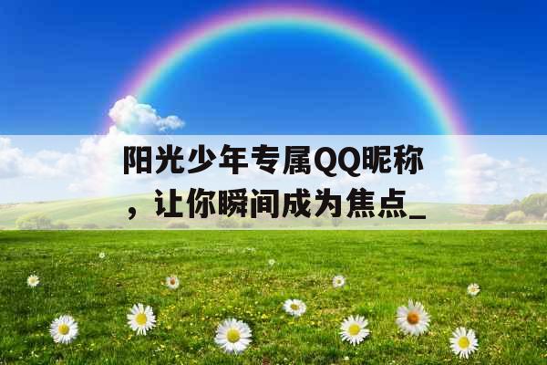 阳光少年专属QQ昵称，让你瞬间成为焦点_