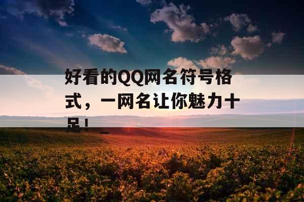 好看的QQ网名符号格式，一网名让你魅力十足！_
