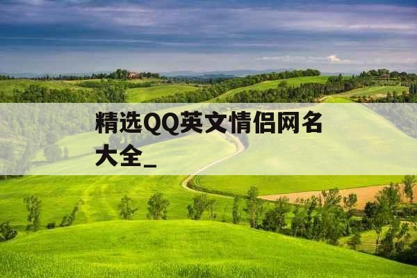 精选QQ英文情侣网名大全_