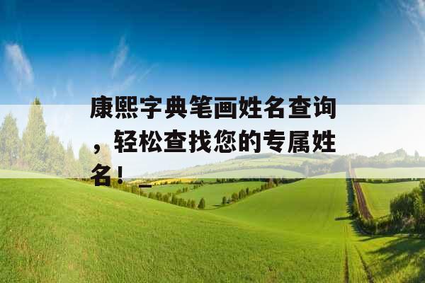 康熙字典笔画姓名查询,轻松查找您的专属姓名!_ 康熙字典笔画姓名查询,轻松查找您的专属姓名!_