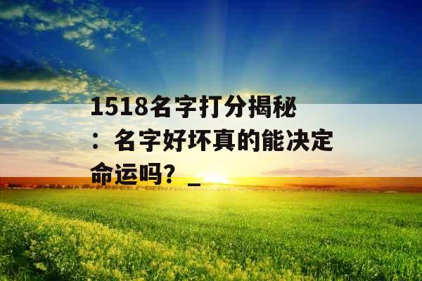 1518名字打分揭秘：名字好坏真的能决定命运吗？_