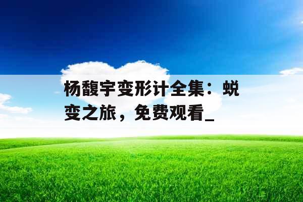 杨馥宇变形计全集：蜕变之旅，免费观看_