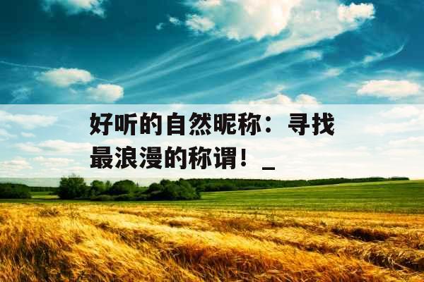 好听的自然昵称:寻找最浪漫的称谓!_ 好听的自然昵称:寻找最浪漫的称谓!_