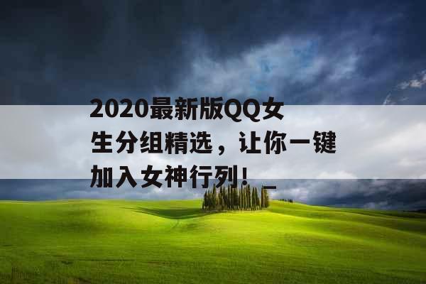 2020最新版QQ女生分组精选,让你一键加入女神行列!_ 2020最新版QQ女生分组精选,让你一键加入女神行列!_