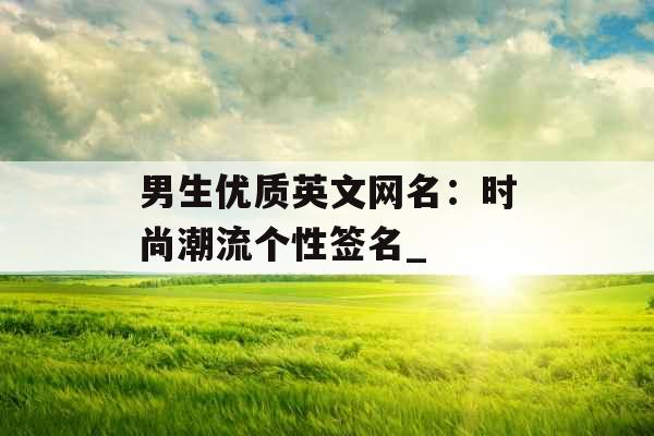 男生优质英文网名：时尚潮流个性签名_