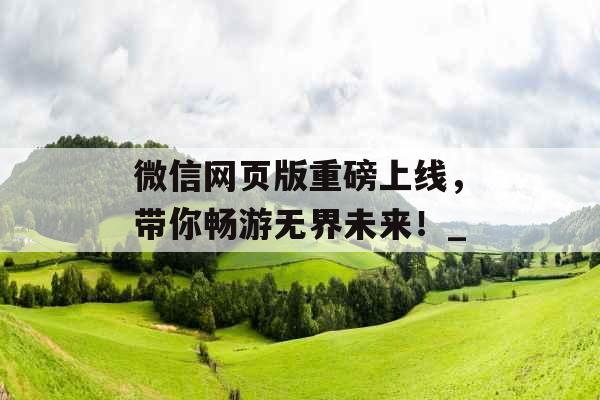 微信网页版重磅上线,带你畅游无界未来!_ 微信网页版重磅上线,带你畅游无界未来!_