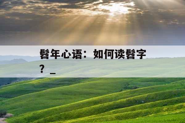 髫年心语:如何读髫字?_ 髫年心语:如何读髫字?_