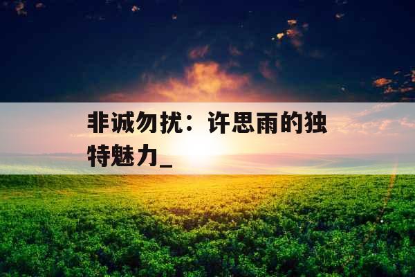 非诚勿扰:许思雨的独特魅力_ 非诚勿扰:许思雨的独特魅力_