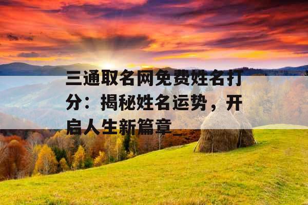 三通取名网免费姓名打分：揭秘姓名运势，开启人生新篇章_