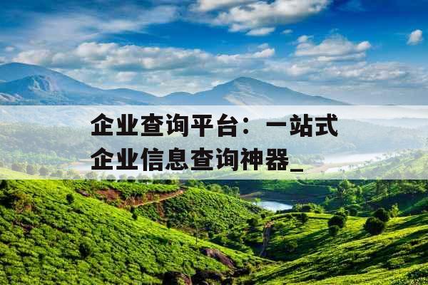 企业查询平台:一站式企业信息查询神器_ 企业查询平台:一站式企业信息查询神器_