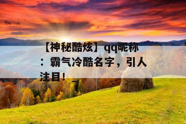 【神秘酷炫】qq昵称：霸气冷酷名字，引人注目！_