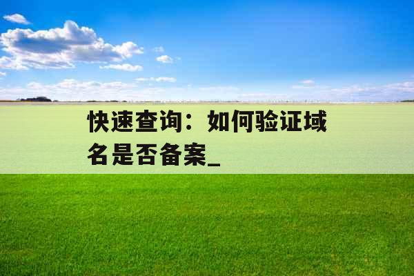 快速查询：如何验证域名是否备案_