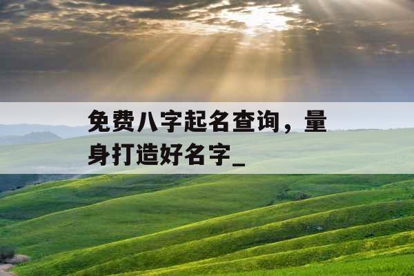 免费八字起名查询，量身打造好名字_