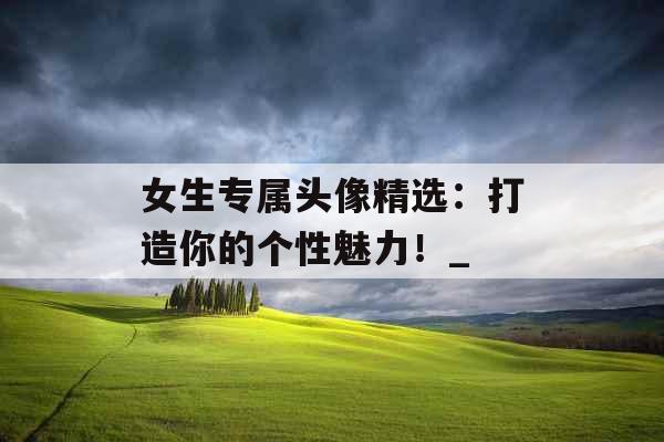 女生专属头像精选：打造你的个性魅力！_