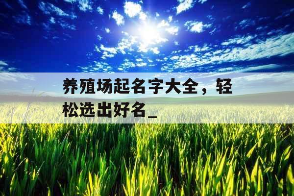 养殖场起名字大全，轻松选出好名_