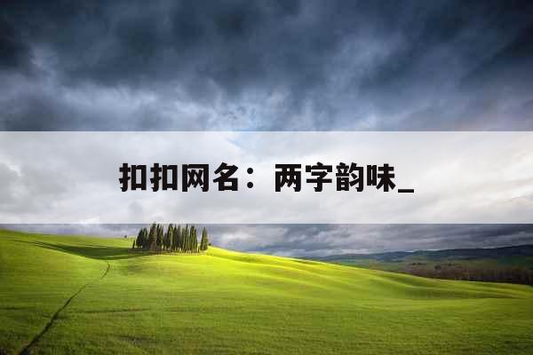 扣扣网名：两字韵味_