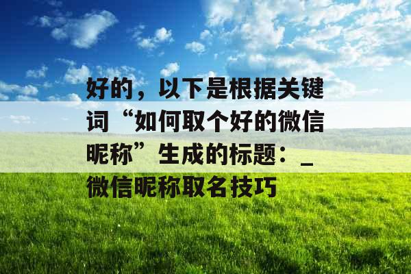 好的，以下是根据关键词“如何取个好的微信昵称”生成的标题：_微信昵称取名技巧