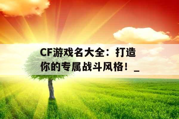 CF游戏名大全：打造你的专属战斗风格！_