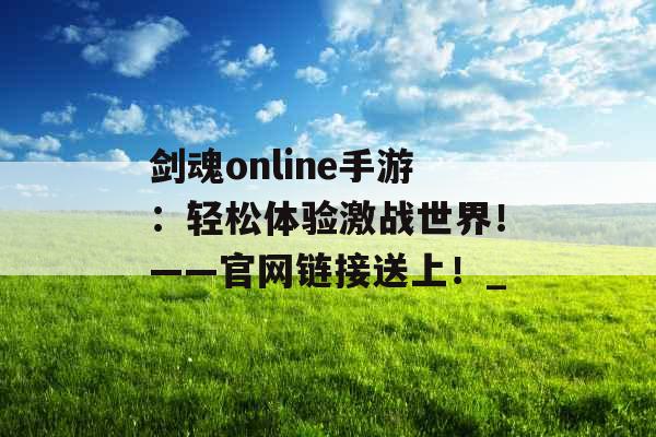 剑魂online手游：轻松体验激战世界！——官网链接送上！_