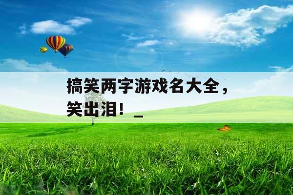 搞笑两字游戏名大全，笑出泪！_