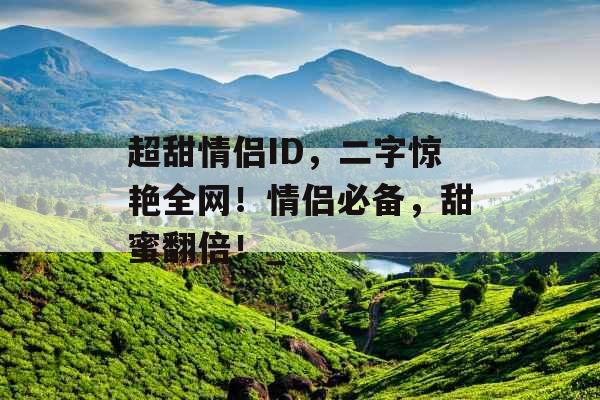 超甜情侣ID，二字惊艳全网！情侣必备，甜蜜翻倍！_
