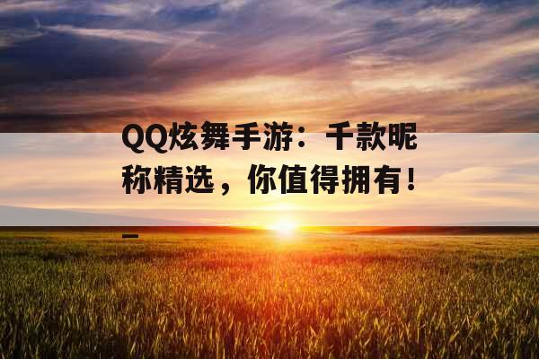 QQ炫舞手游：千款昵称精选，你值得拥有！_
