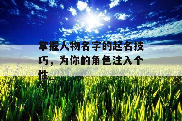 掌握人物名字的起名技巧，为你的角色注入个性_