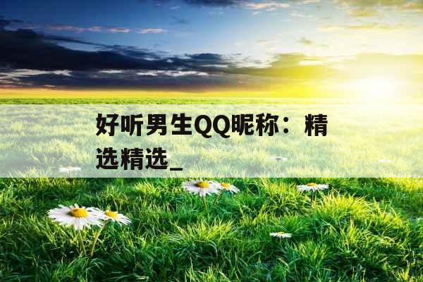 好听男生QQ昵称：精选精选_