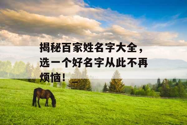 揭秘百家姓名字大全，选一个好名字从此不再烦恼！_