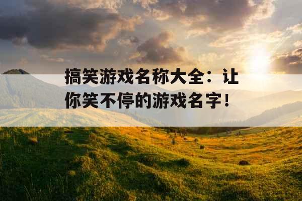 搞笑游戏名称大全：让你笑不停的游戏名字！_