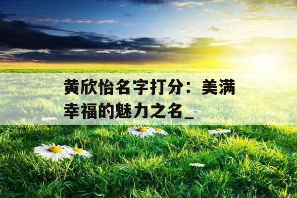 黄欣怡名字打分：美满幸福的魅力之名_