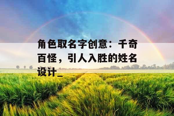 角色取名字创意：千奇百怪，引人入胜的姓名设计_